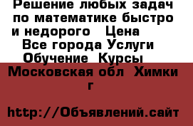 Решение любых задач по математике быстро и недорого › Цена ­ 30 - Все города Услуги » Обучение. Курсы   . Московская обл.,Химки г.